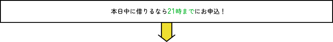 今日中に借りるなら21時までにお申込み！
