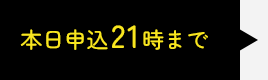 本日申込21時まで